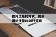 提升流量的方式,提高网站流量的10种策略 提升流量的方式,提高网站流量的10种策略