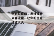 全方位攻略,怎样提升来客流量,让你的生意红红火火 全方位攻略,怎样提升来客流量,让你的生意红红火火