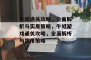 牛蛙通关攻略,全面解析与实用策略,牛蛙游戏通关攻略,全面解析与实用策略 牛蛙通关攻略,全面解析与实用策略,牛蛙游戏通关攻略,全面解析与实用策略