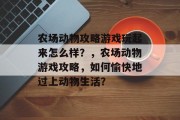 农场动物攻略游戏玩起来怎么样?,农场动物游戏攻略,如何愉快地过上动物生活? 农场动物攻略游戏玩起来怎么样?,农场动物游戏攻略,如何愉快地过上动物生活?