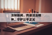 法制新闻,传递法治精神,守护公平正义 法制新闻,传递法治精神,守护公平正义