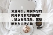 流量分析，如何为您的网站制定有效的策略？，建立有效流量，策略制定与执行方法