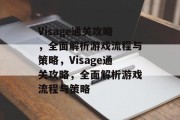 Visage通关攻略，全面解析游戏流程与策略，Visage通关攻略，全面解析游戏流程与策略