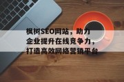 枫树SEO网站,助力企业提升在线竞争力,打造高效网络营销平台 枫树SEO网站,助力企业提升在线竞争力,打造高效网络营销平台