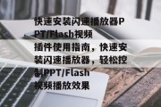 快速安装闪速播放器PPT/Flash视频插件使用指南，快速安装闪速播放器，轻松控制PPT/Flash视频播放效果