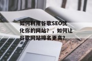 如何利用谷歌SEO优化你的网站?,如何让谷歌网站排名更高? 如何利用谷歌SEO优化你的网站?,如何让谷歌网站排名更高?