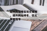 郑州网站排名优化策略,提升网站排名,优化策略指导 郑州网站排名优化策略,提升网站排名,优化策略指导