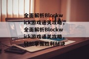 全面解析Blockwick游戏通关攻略，全面解析Blockwick游戏通关攻略，轻松掌握胜利秘诀