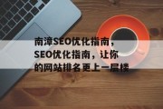 南漳SEO优化指南,SEO优化指南,让你的网站排名更上一层楼 南漳SEO优化指南,SEO优化指南,让你的网站排名更上一层楼