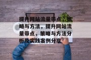 提升网站流量带点,策略与方法,提升网站流量带点,策略与方法分析及实践案例分享 提升网站流量带点,策略与方法,提升网站流量带点,策略与方法分析及实践案例分享