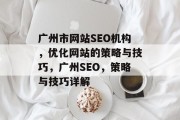 广州市网站SEO机构,优化网站的策略与技巧,广州SEO,策略与技巧详解 广州市网站SEO机构,优化网站的策略与技巧,广州SEO,策略与技巧详解