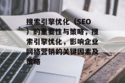 搜索引擎优化(SEO)的重要性与策略,搜索引擎优化,影响企业网络营销的关键因素及策略 搜索引擎优化(SEO)的重要性与策略,搜索引擎优化,影响企业网络营销的关键因素及策略
