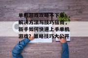 单机游戏攻略不下来,解决方法与技巧指南,新手如何快速上手单机游戏?策略技巧大公开! 单机游戏攻略不下来,解决方法与技巧指南,新手如何快速上手单机游戏?策略技巧大公开!
