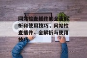 网站检查插件的全面解析和使用技巧,网站检查插件,全解析与使用技巧 网站检查插件的全面解析和使用技巧,网站检查插件,全解析与使用技巧