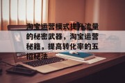 淘宝运营模式提升流量的秘密武器,淘宝运营秘籍,提高转化率的五招秘法