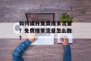 如何提升免费搜索流量?免费搜索流量怎么做? 如何提升免费搜索流量?免费搜索流量怎么做?