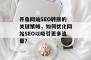开鲁网站SEO转接的关键策略,如何优化网站SEO以吸引更多流量? 开鲁网站SEO转接的关键策略,如何优化网站SEO以吸引更多流量?