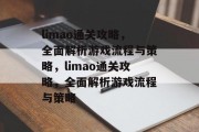 limao通关攻略,全面解析游戏流程与策略,limao通关攻略,全面解析游戏流程与策略 limao通关攻略,全面解析游戏流程与策略,limao通关攻略,全面解析游戏流程与策略