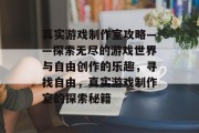 真实游戏制作室攻略——探索无尽的游戏世界与自由创作的乐趣,寻找自由,真实游戏制作室的探索秘籍 真实游戏制作室攻略——探索无尽的游戏世界与自由创作的乐趣,寻找自由,真实游戏制作室的探索秘籍