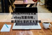 如何提升ebay流量,ebay流量攻略,提高转化率的五大策略 如何提升ebay流量,ebay流量攻略,提高转化率的五大策略