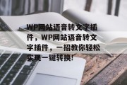 WP网站语音转文字插件,WP网站语音转文字插件,一招教你轻松实现一键转换! WP网站语音转文字插件,WP网站语音转文字插件,一招教你轻松实现一键转换!