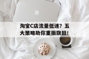 淘宝C店流量低迷?五大策略助你重振旗鼓! 淘宝C店流量低迷?五大策略助你重振旗鼓!