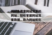 揭秘免费查网站流量的网站，轻松掌握网站流量数据，助力网站优化！
