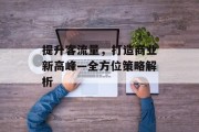 提升客流量,打造商业新高峰—全方位策略解析 提升客流量,打造商业新高峰—全方位策略解析