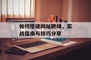 如何搭建网站靶场,实战指南与技巧分享 如何搭建网站靶场,实战指南与技巧分享