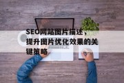 SEO网站图片描述,提升图片优化效果的关键策略 SEO网站图片描述,提升图片优化效果的关键策略