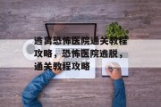 逃离恐怖医院通关教程攻略，恐怖医院逃脱，通关教程攻略