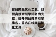 在线网站优化工具,以提高搜索引擎排名为先驱,提升网站搜索引擎排名,首选在线网站优化工具 在线网站优化工具,以提高搜索引擎排名为先驱,提升网站搜索引擎排名,首选在线网站优化工具