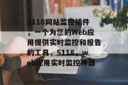 5118网站监控插件,一个为您的Web应用提供实时监控和报告的工具,5118,web应用实时监控神器 5118网站监控插件,一个为您的Web应用提供实时监控和报告的工具,5118,web应用实时监控神器