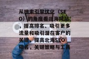 从搜索引擎优化(SEO)的角度看北海网站,提高排名、吸引更多流量和吸引潜在客户的关键,提高北海SEO排名,关键策略与工具 从搜索引擎优化(SEO)的角度看北海网站,提高排名、吸引更多流量和吸引潜在客户的关键,提高北海SEO排名,关键策略与工具