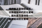 提升器流量特性调节—以数据驱动的优化策略,提升器流量特性——数据驱动优化策略 提升器流量特性调节—以数据驱动的优化策略,提升器流量特性——数据驱动优化策略