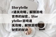 Storyteller通关攻略,解锁游戏世界的秘密,Storyteller游戏通关攻略,解锁游戏世界秘密的秘诀 Storyteller通关攻略,解锁游戏世界的秘密,Storyteller游戏通关攻略,解锁游戏世界秘密的秘诀