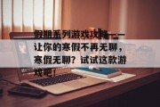 假期系列游戏攻略——让你的寒假不再无聊，寒假无聊？试试这款游戏吧！