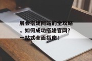 展会搭建网站的全攻略，如何成功搭建官网？一站式全面指南！