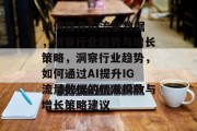 如何提升IG流量数据，洞察行业趋势与增长策略，洞察行业趋势，如何通过AI提升IG流量数据的精准投放与增长策略建议