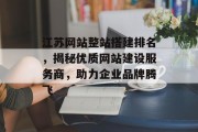 江苏网站整站搭建排名,揭秘优质网站建设服务商,助力企业品牌腾飞 江苏网站整站搭建排名,揭秘优质网站建设服务商,助力企业品牌腾飞