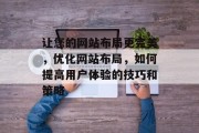让您的网站布局更完美，优化网站布局，如何提高用户体验的技巧和策略