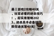 最囧游戏2攻略40关,玩家必看的绝杀技巧!,超实用策略2023,绝杀高手必备技巧教你通关第40关! 最囧游戏2攻略40关,玩家必看的绝杀技巧!,超实用策略2023,绝杀高手必备技巧教你通关第40关!