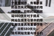 日照作为中国北方的一个重要城市，有着丰富的自然风光和独特的地理位置。日照的日照网站SEO优化对于提高网站在搜索引擎中的排名和流量具有重要作用。，日照SEO优化，提升网站流量与排名的关键要素
