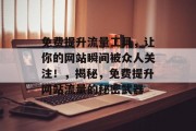 免费提升流量工具，让你的网站瞬间被众人关注！，揭秘，免费提升网站流量的秘密武器