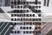 恶魔勇者攻略游戏是一款备受玩家期待的冒险格斗类手游。在游戏中,你需要扮演一位勇敢而神秘的恶魔勇者,使用各种各样的武器和技能来对抗各种强大的敌人。,恶魔勇者,全攻略来袭!全新游戏等你来挑战 恶魔勇者攻略游戏是一款备受玩家期待的冒险格斗类手游。在游戏中,你需要扮演一位勇敢而神秘的恶魔勇者,使用各种各样的武器和技能来对抗各种强大的敌人。,恶魔勇者,全攻略来袭!全新游戏等你来挑战