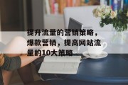 提升流量的营销策略,爆款营销,提高网站流量的10大策略