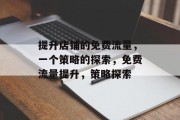 提升店铺的免费流量,一个策略的探索,免费流量提升,策略探索 提升店铺的免费流量,一个策略的探索,免费流量提升,策略探索