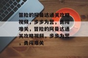 冒险的阿曼达通关攻略视频,步步为营,勇闯难关,冒险的阿曼达通关攻略视频,步步为营,勇闯难关 冒险的阿曼达通关攻略视频,步步为营,勇闯难关,冒险的阿曼达通关攻略视频,步步为营,勇闯难关