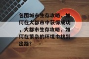 包围城市生存攻略，如何在大都市中获得成功，大都市生存攻略，如何在繁杂的环境中找到出路?