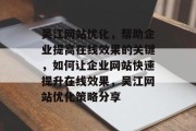 吴江网站优化,帮助企业提高在线效果的关键,如何让企业网站快速提升在线效果,吴江网站优化策略分享 吴江网站优化,帮助企业提高在线效果的关键,如何让企业网站快速提升在线效果,吴江网站优化策略分享
